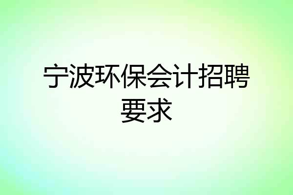宁波环保会计招聘要求