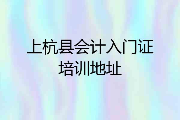 上杭县会计入门证培训地址