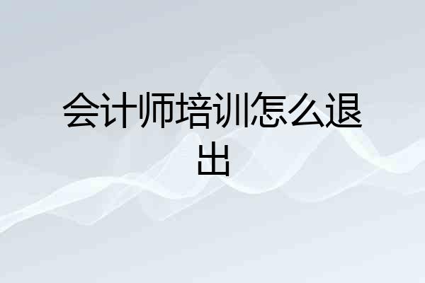 会计师培训怎么退出