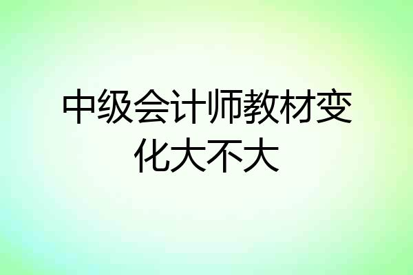 中级会计师教材变化大不大
