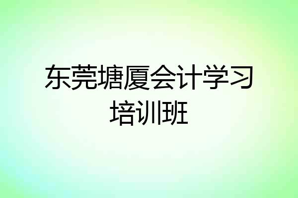 东莞塘厦会计学习培训班
