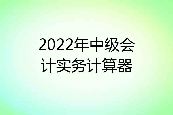 2022年中级会计实务计算器
