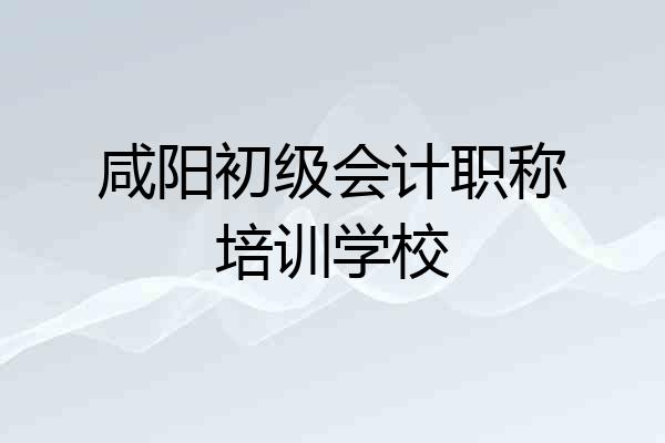 咸阳初级会计职称培训学校