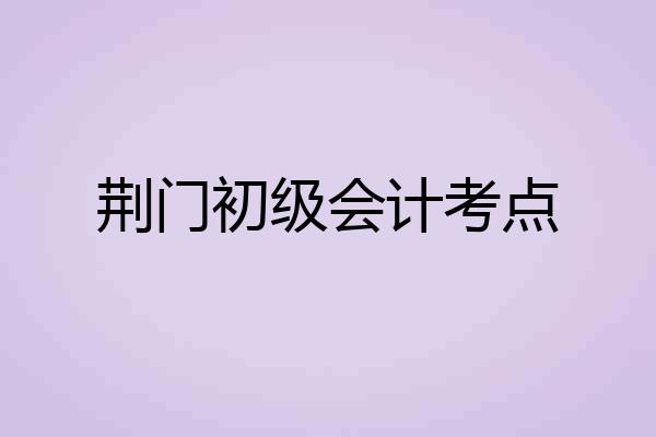 荆门初级会计考点