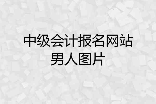 中级会计报名网站男人图片