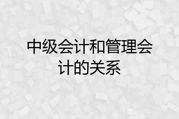 中级会计和管理会计的关系