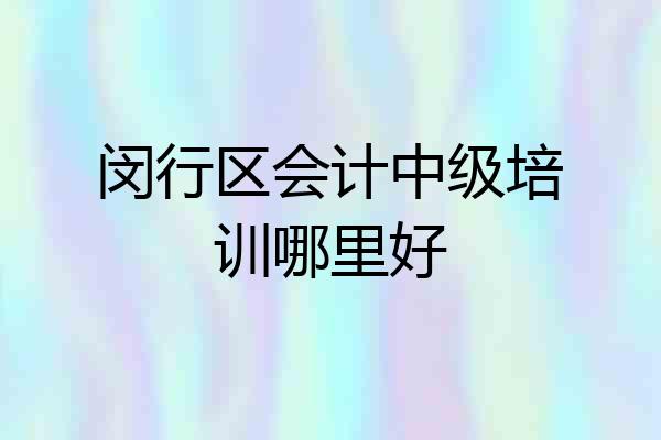 闵行区会计中级培训哪里好