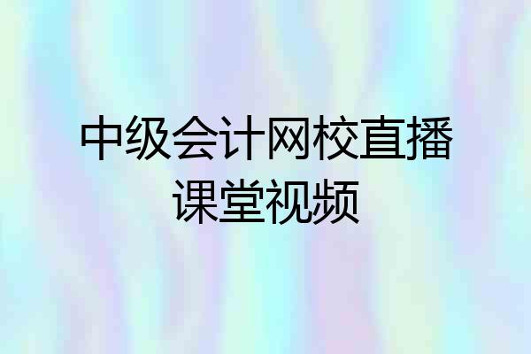 中级会计网校直播课堂视频