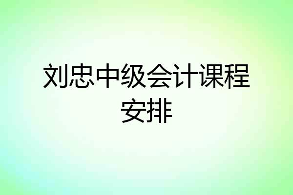 刘忠中级会计课程安排