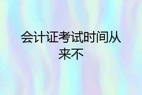 会计证考试时间从来不
