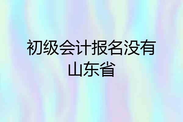 初级会计报名没有山东省