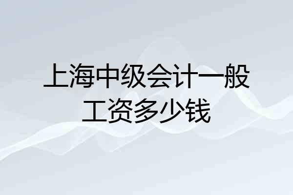 上海中级会计一般工资多少钱