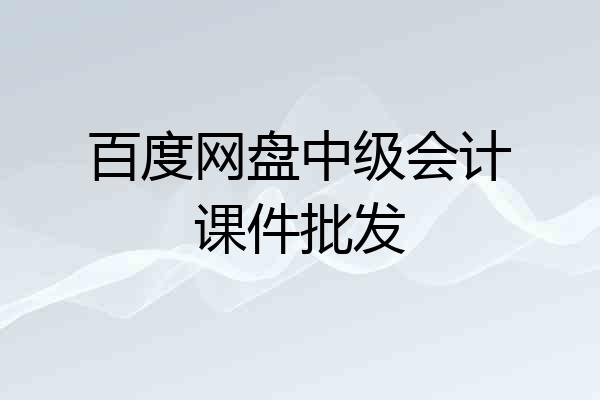 百度网盘中级会计课件批发