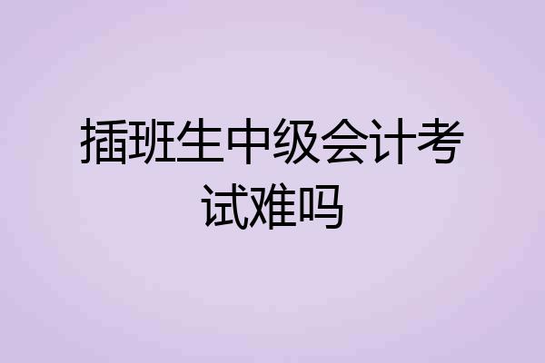 插班生中级会计考试难吗