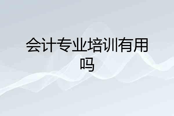 会计专业培训有用吗