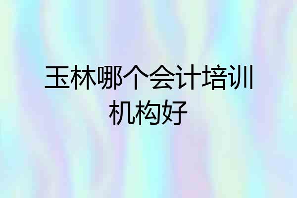 玉林哪个会计培训机构好