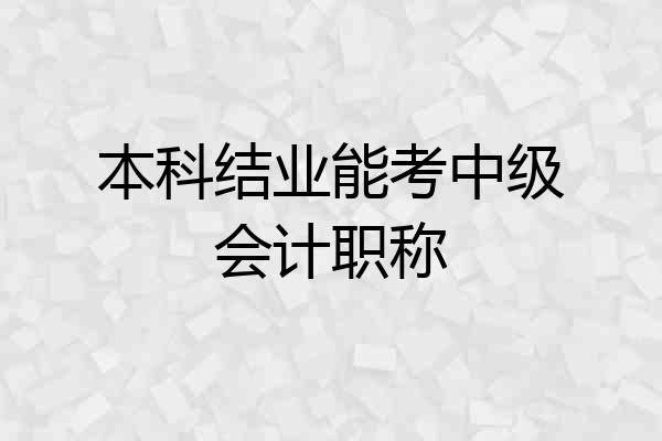 本科结业能考中级会计职称