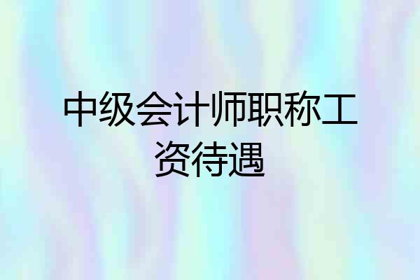 中级会计师职称工资待遇