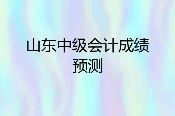 山东中级会计成绩预测