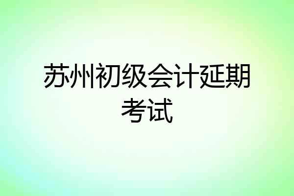 苏州初级会计延期考试