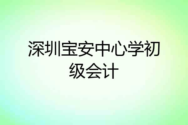 深圳宝安中心学初级会计