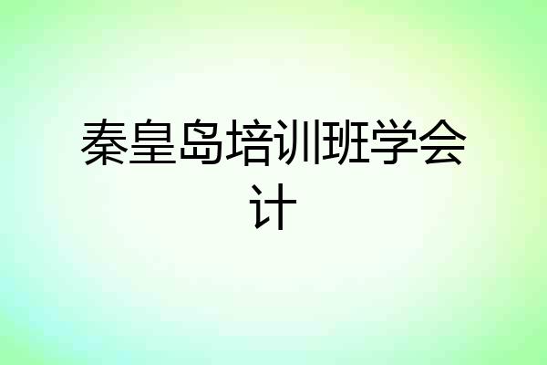秦皇岛培训班学会计