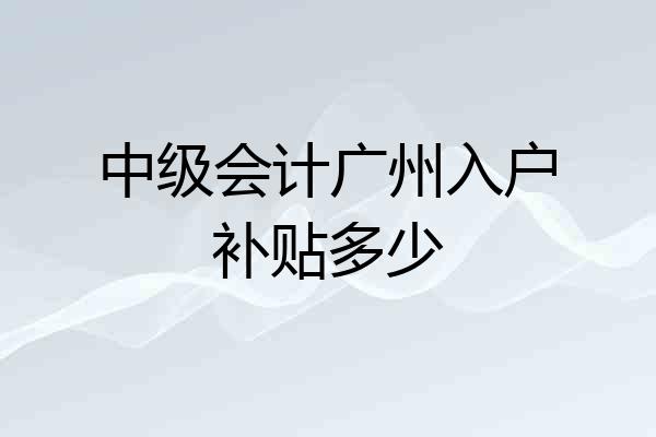 中级会计广州入户补贴多少