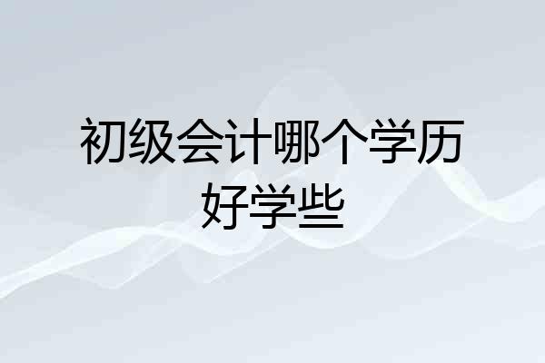 初级会计哪个学历好学些