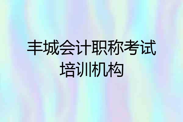 丰城会计职称考试培训机构