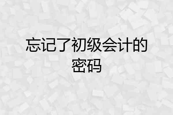 忘记了初级会计的密码