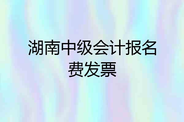 湖南中级会计报名费发票
