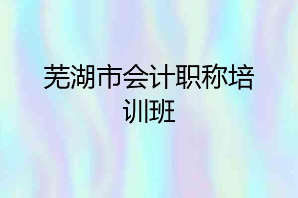 芜湖市会计职称培训班