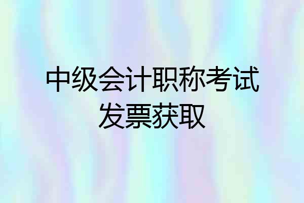 中级会计职称考试发票获取