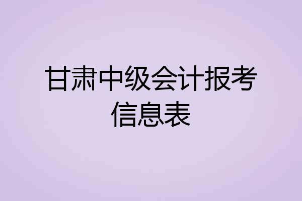 甘肃中级会计报考信息表