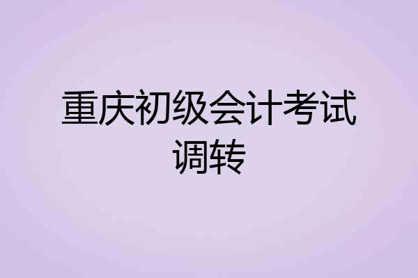 重庆初级会计考试调转