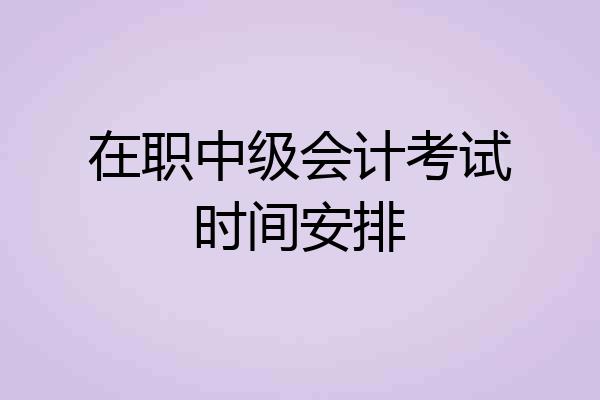在职中级会计考试时间安排