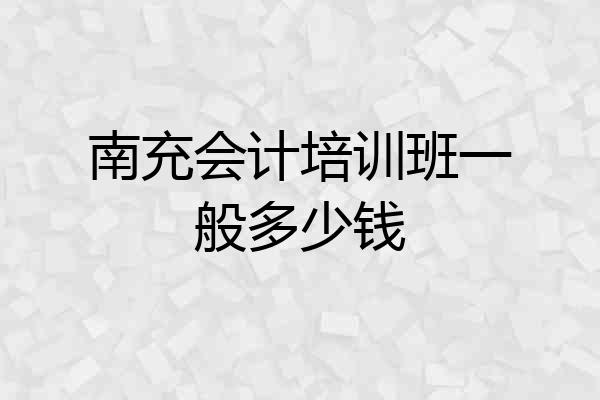 南充会计培训班一般多少钱