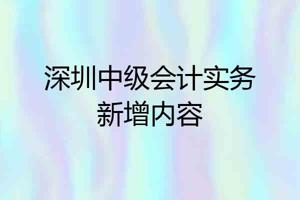 深圳中级会计实务新增内容