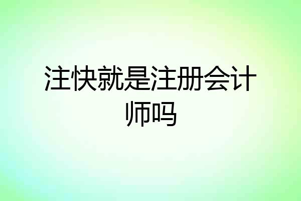 注快就是注册会计师吗