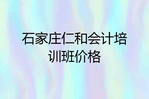石家庄仁和会计培训班价格