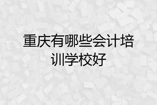 重庆有哪些会计培训学校好
