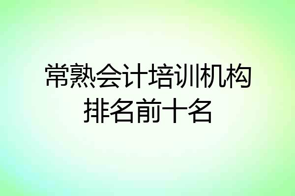 常熟会计培训机构排名前十名