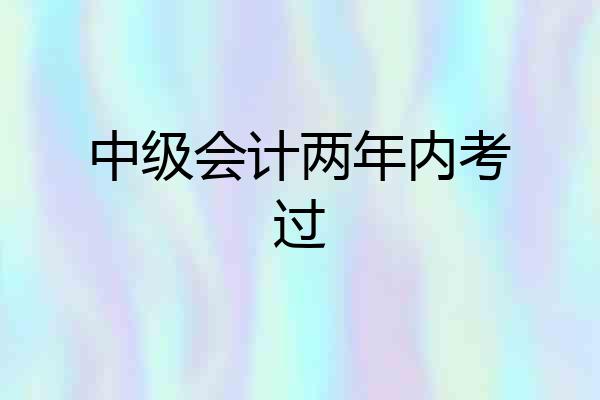中级会计两年内考过