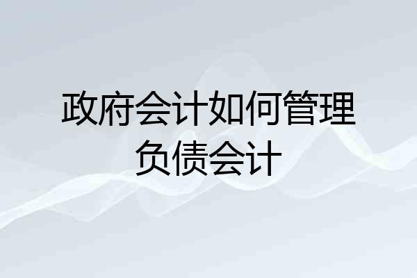 政府会计如何管理负债会计