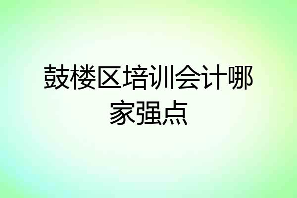 鼓楼区培训会计哪家强点