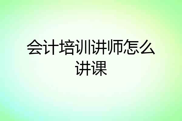 会计培训讲师怎么讲课