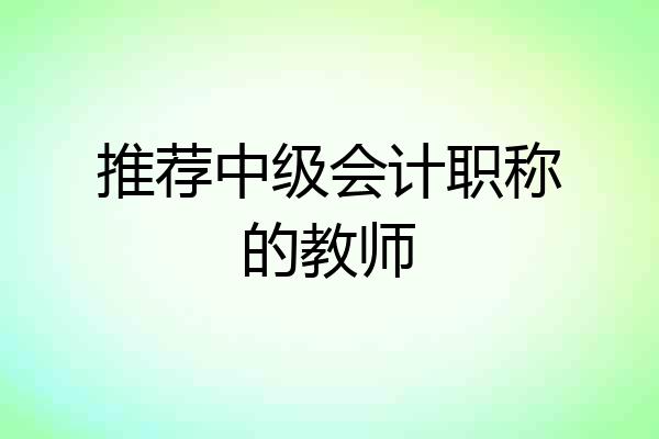 推荐中级会计职称的教师