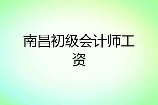 南昌初级会计师工资