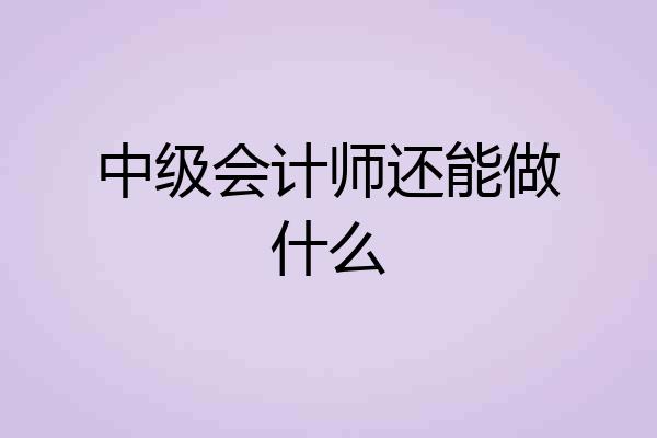 中级会计师还能做什么