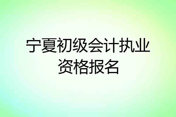 宁夏初级会计执业资格报名